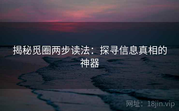 揭秘觅圈两步读法：探寻信息真相的神器