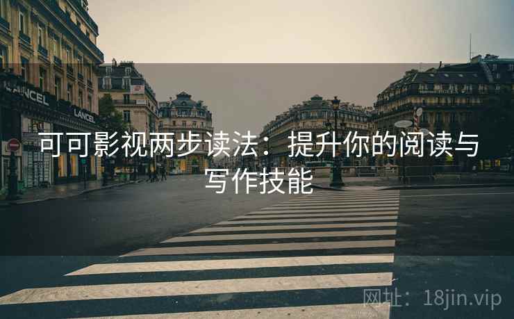 可可影视两步读法：提升你的阅读与写作技能