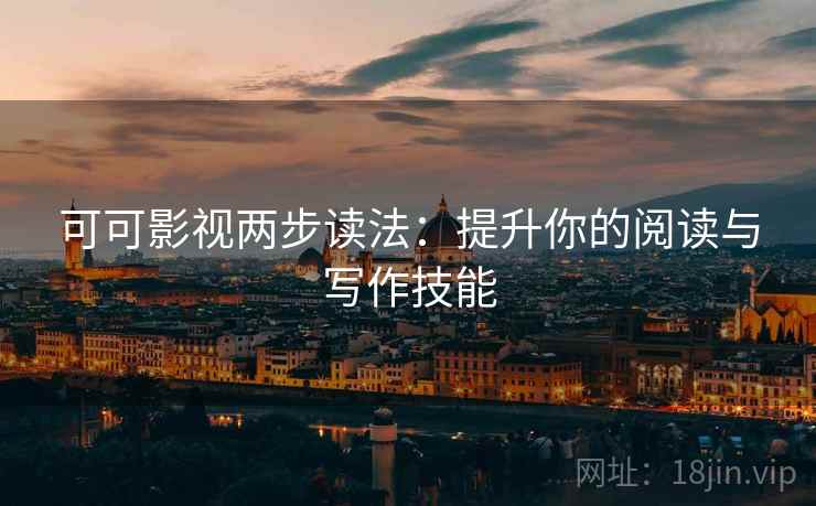 可可影视两步读法：提升你的阅读与写作技能