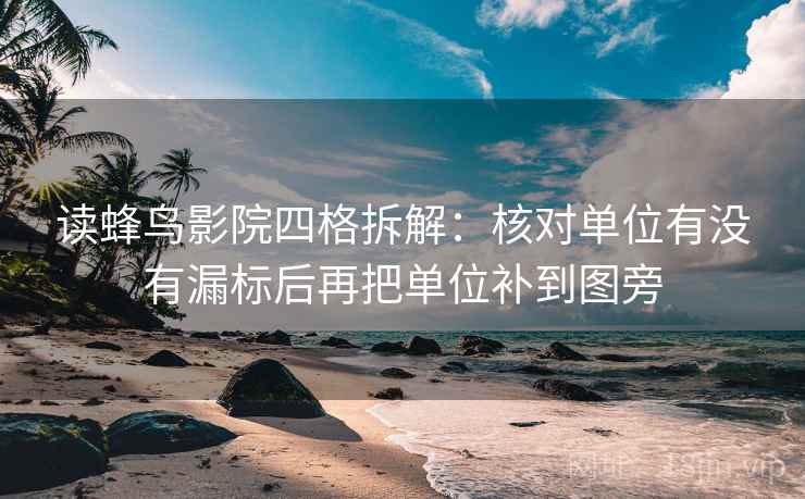 读蜂鸟影院四格拆解：核对单位有没有漏标后再把单位补到图旁