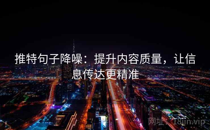 推特句子降噪：提升内容质量，让信息传达更精准