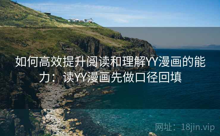 如何高效提升阅读和理解YY漫画的能力：读YY漫画先做口径回填
