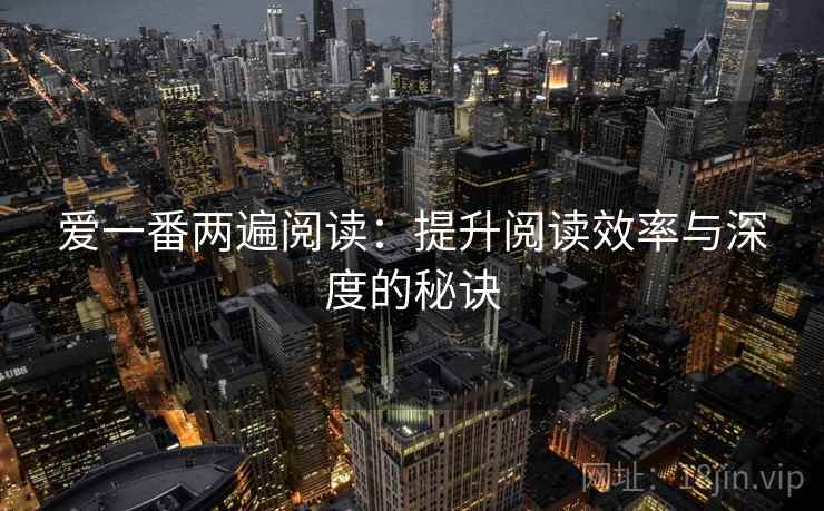 爱一番两遍阅读：提升阅读效率与深度的秘诀