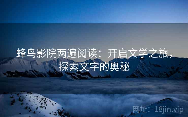 蜂鸟影院两遍阅读：开启文学之旅，探索文字的奥秘