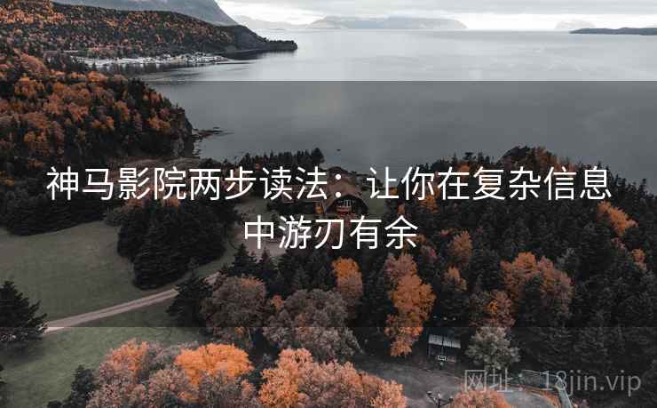 神马影院两步读法:让你在复杂信息中游刃有余 神马影院两步读法:让你在复杂信息中游刃有余