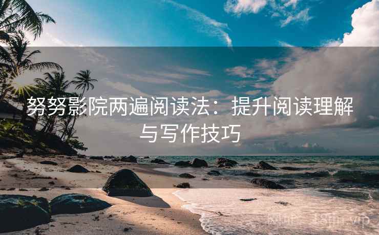 努努影院两遍阅读法：提升阅读理解与写作技巧