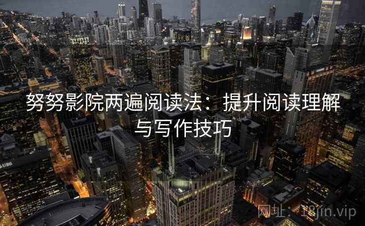 努努影院两遍阅读法：提升阅读理解与写作技巧