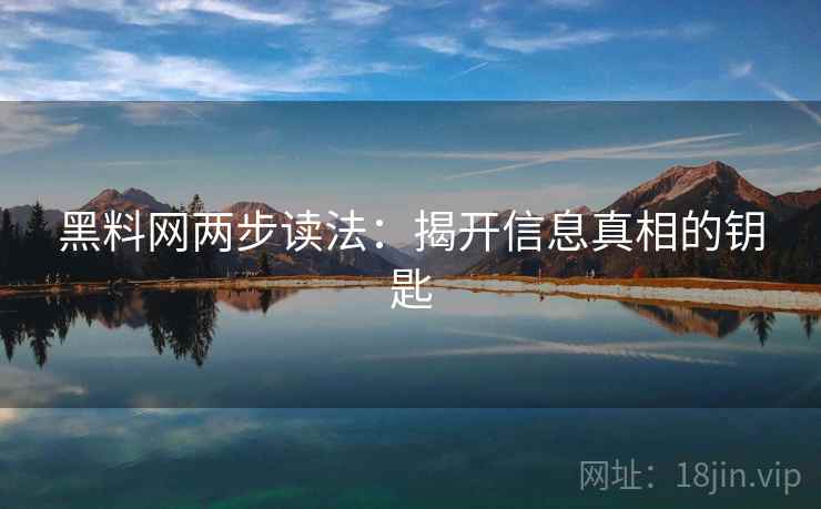 黑料网两步读法:揭开信息真相的钥匙 黑料网两步读法:揭开信息真相的钥匙