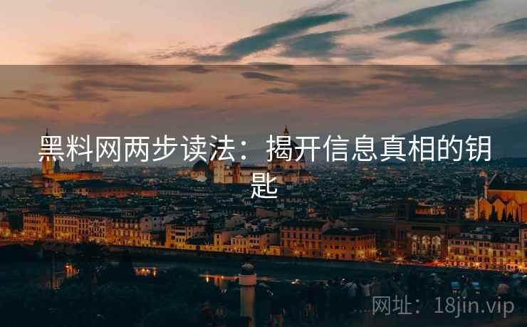 黑料网两步读法:揭开信息真相的钥匙 黑料网两步读法:揭开信息真相的钥匙
