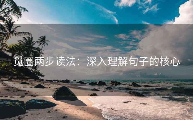 觅圈两步读法:深入理解句子的核心 觅圈两步读法:深入理解句子的核心