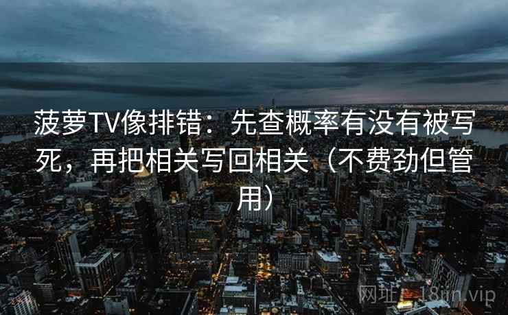 菠萝TV像排错:先查概率有没有被写死,再把相关写回相关(不费劲但管用) 菠萝TV像排错:先查概率有没有被写死,再把相关写回相关(不费劲但管用)