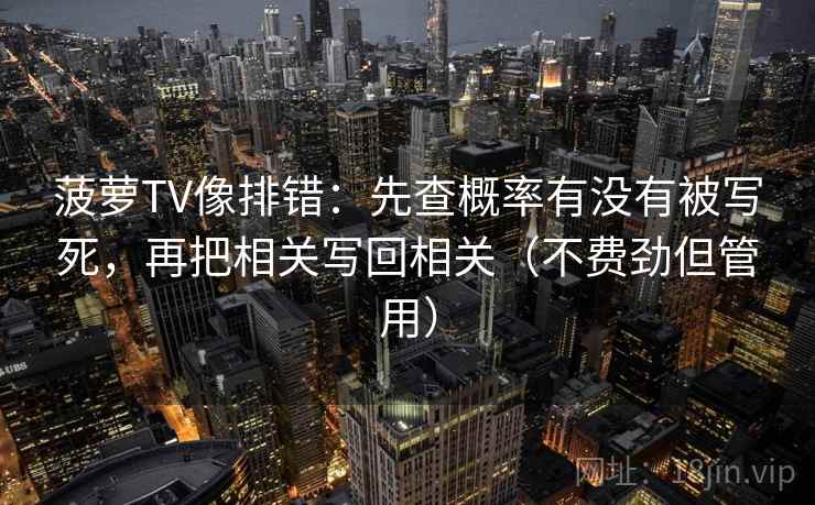 菠萝TV像排错:先查概率有没有被写死,再把相关写回相关(不费劲但管用) 菠萝TV像排错:先查概率有没有被写死,再把相关写回相关(不费劲但管用)