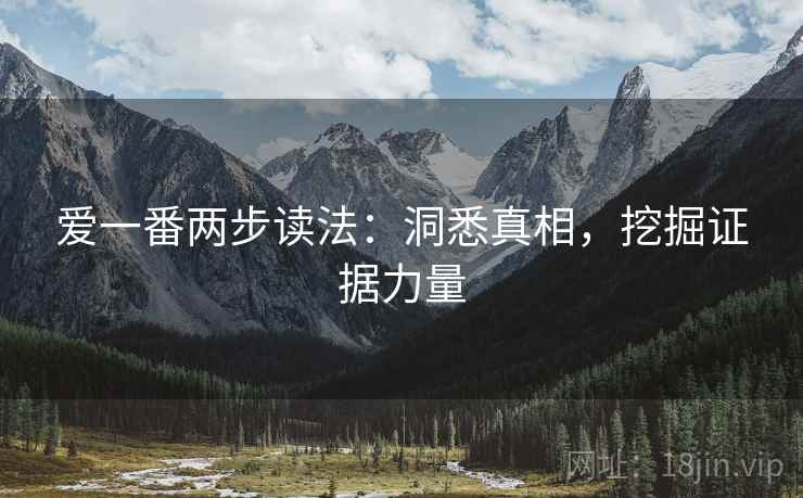 爱一番两步读法:洞悉真相,挖掘证据力量 爱一番两步读法:洞悉真相,挖掘证据力量