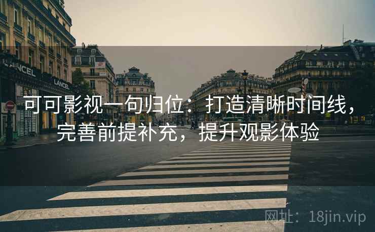 可可影视一句归位：打造清晰时间线，完善前提补充，提升观影体验