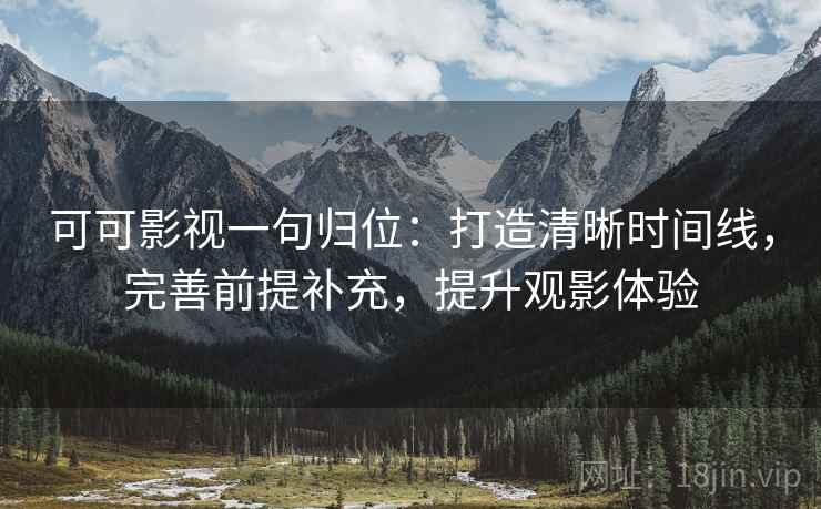 可可影视一句归位：打造清晰时间线，完善前提补充，提升观影体验