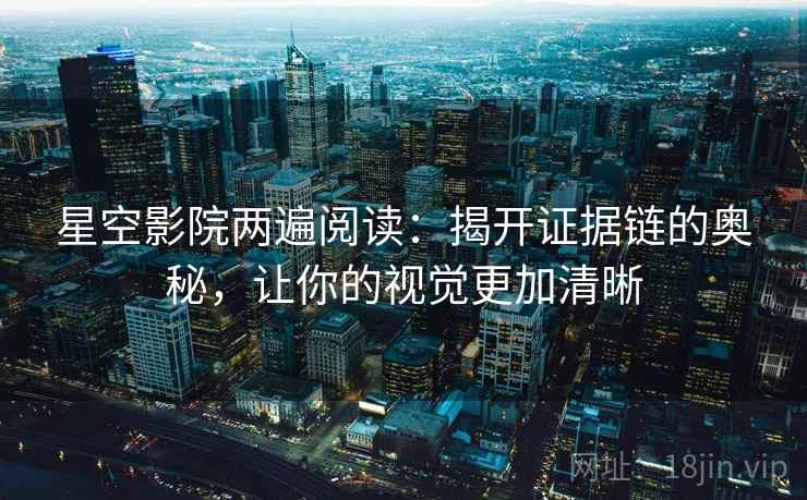 星空影院两遍阅读：揭开证据链的奥秘，让你的视觉更加清晰
