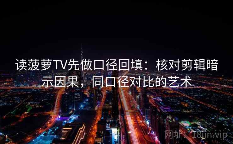 读菠萝TV先做口径回填:核对剪辑暗示因果,同口径对比的艺术 读菠萝TV先做口径回填:核对剪辑暗示因果,同口径对比的艺术