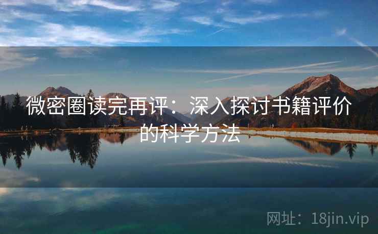 微密圈读完再评:深入探讨书籍评价的科学方法 微密圈读完再评:深入探讨书籍评价的科学方法