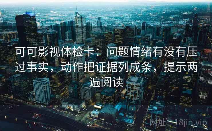 可可影视体检卡:问题情绪有没有压过事实,动作把证据列成条,提示两遍阅读 可可影视体检卡:问题情绪有没有压过事实,动作把证据列成条,提示两遍阅读
