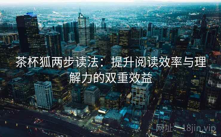 茶杯狐两步读法：提升阅读效率与理解力的双重效益