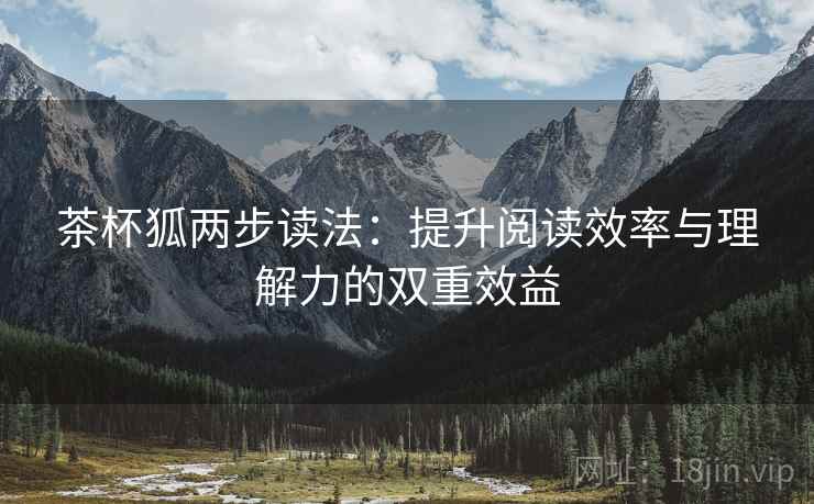 茶杯狐两步读法：提升阅读效率与理解力的双重效益