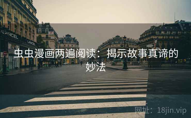 虫虫漫画两遍阅读:揭示故事真谛的妙法 虫虫漫画两遍阅读:揭示故事真谛的妙法