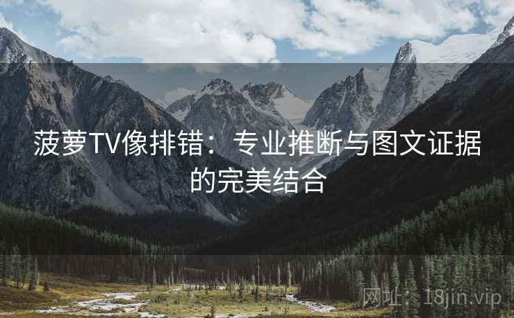 菠萝TV像排错:专业推断与图文证据的完美结合 菠萝TV像排错:专业推断与图文证据的完美结合