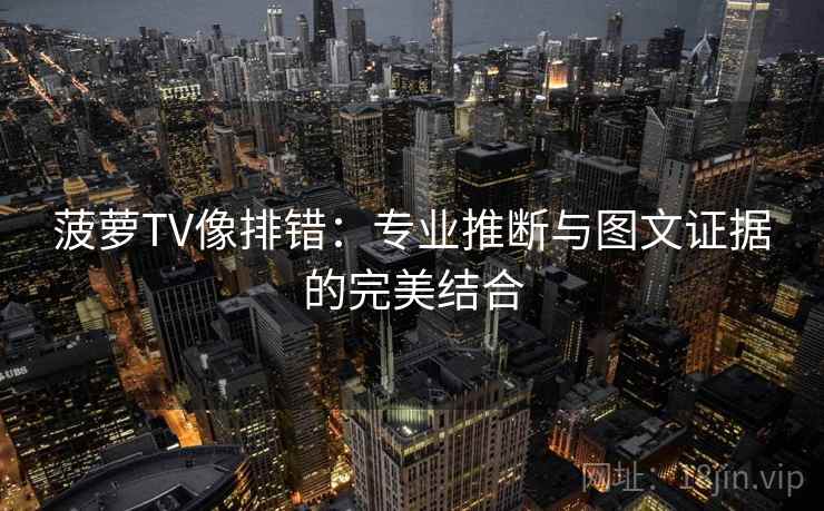 菠萝TV像排错:专业推断与图文证据的完美结合 菠萝TV像排错:专业推断与图文证据的完美结合