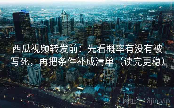 西瓜视频转发前:先看概率有没有被写死,再把条件补成清单(读完更稳) 西瓜视频转发前:先看概率有没有被写死,再把条件补成清单(读完更稳)
