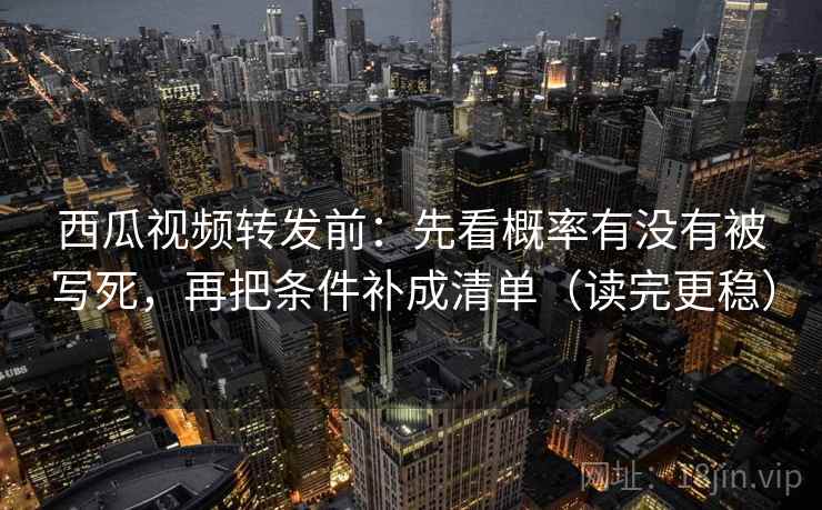 西瓜视频转发前:先看概率有没有被写死,再把条件补成清单(读完更稳) 西瓜视频转发前:先看概率有没有被写死,再把条件补成清单(读完更稳)