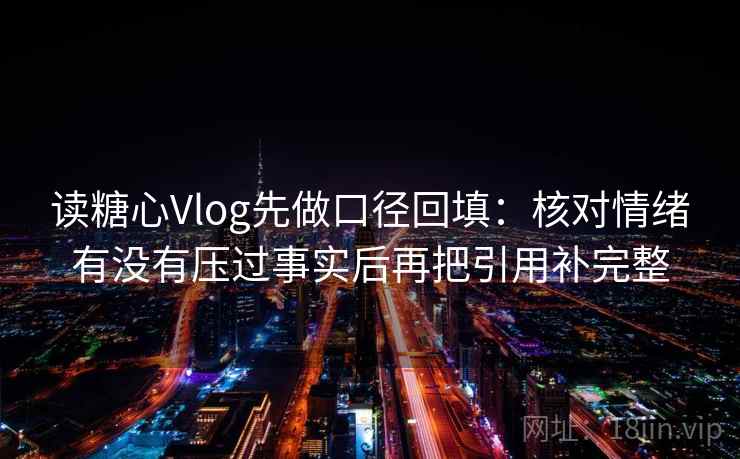 读糖心Vlog先做口径回填:核对情绪有没有压过事实后再把引用补完整 读糖心Vlog先做口径回填:核对情绪有没有压过事实后再把引用补完整
