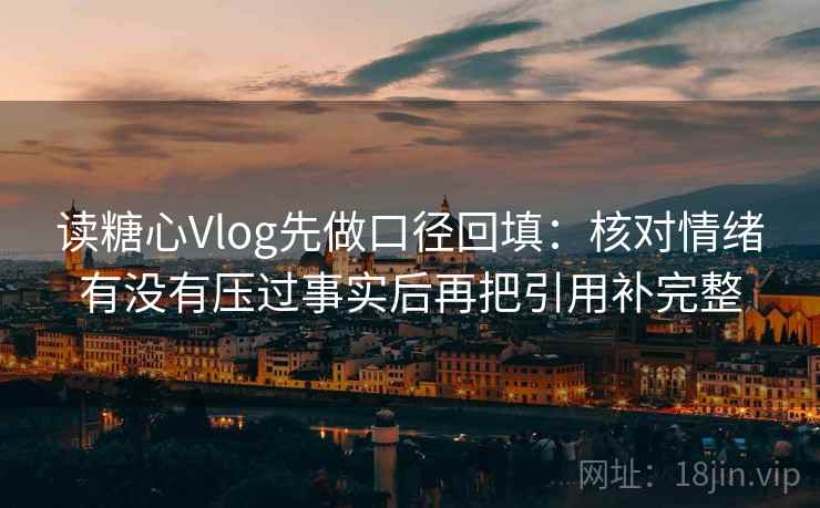 读糖心Vlog先做口径回填:核对情绪有没有压过事实后再把引用补完整 读糖心Vlog先做口径回填:核对情绪有没有压过事实后再把引用补完整