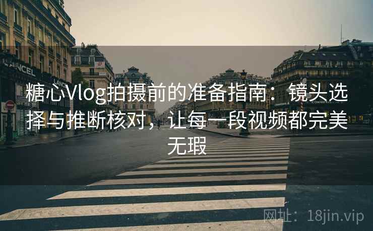 糖心Vlog拍摄前的准备指南:镜头选择与推断核对,让每一段视频都完美无瑕 糖心Vlog拍摄前的准备指南:镜头选择与推断核对,让每一段视频都完美无瑕