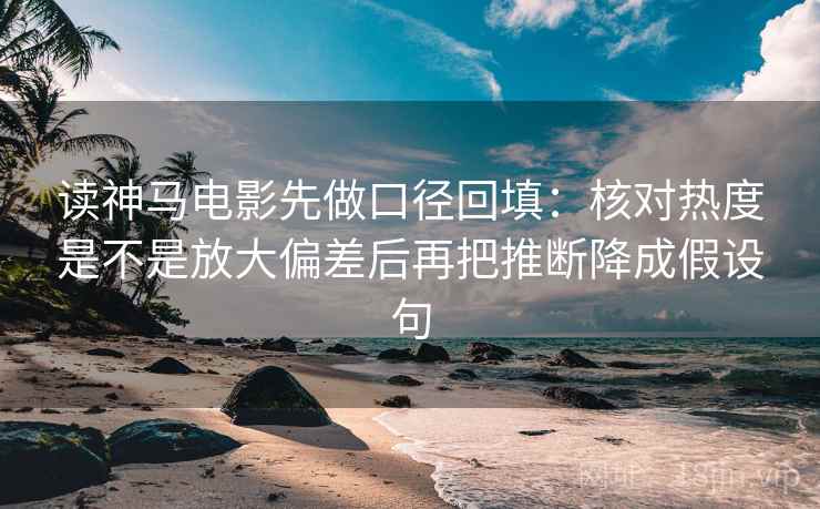 读神马电影先做口径回填：核对热度是不是放大偏差后再把推断降成假设句