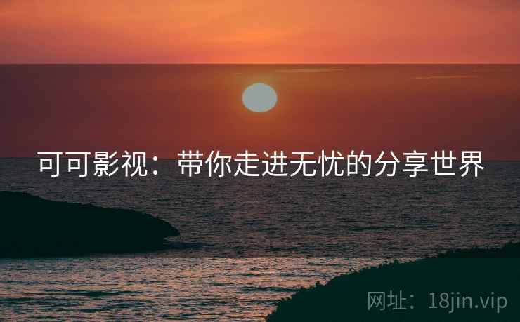 可可影视:带你走进无忧的分享世界 可可影视:带你走进无忧的分享世界