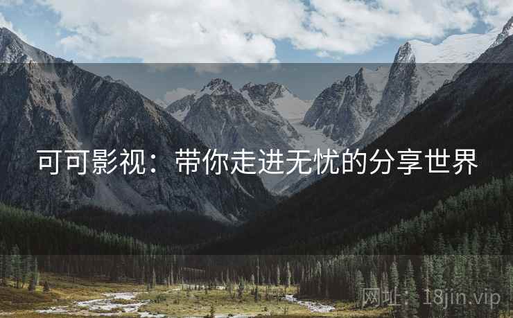 可可影视:带你走进无忧的分享世界 可可影视:带你走进无忧的分享世界