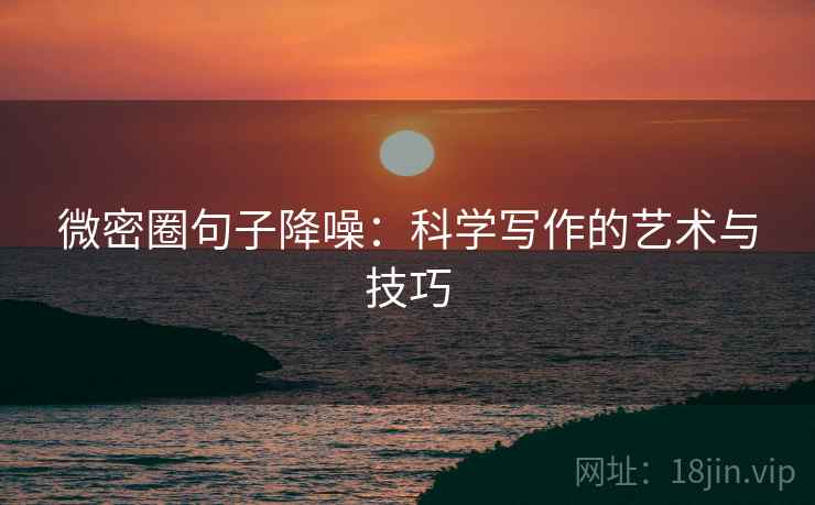 微密圈句子降噪：科学写作的艺术与技巧