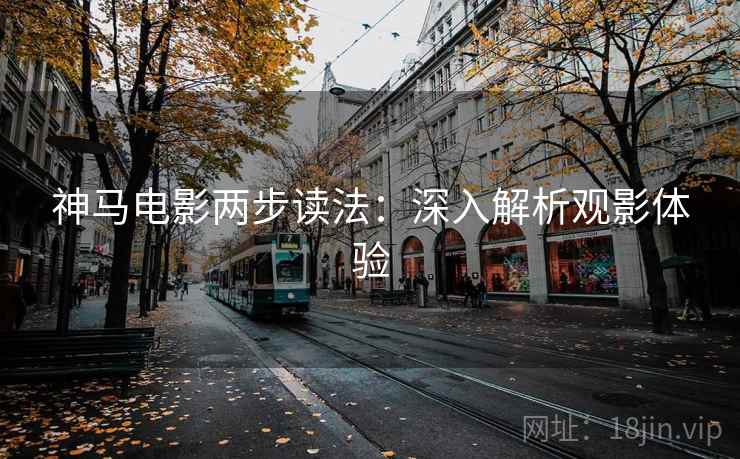 神马电影两步读法：深入解析观影体验