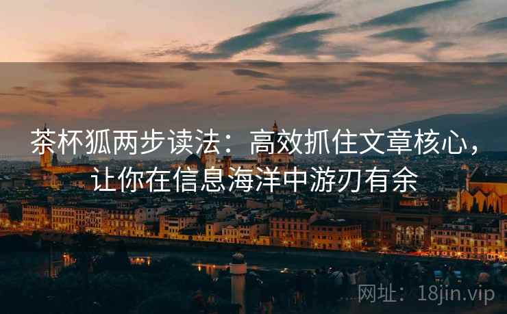 茶杯狐两步读法：高效抓住文章核心，让你在信息海洋中游刃有余
