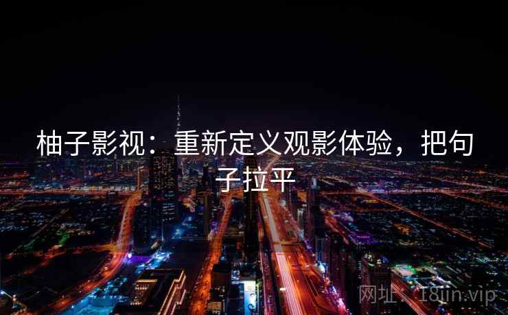 柚子影视：重新定义观影体验，把句子拉平