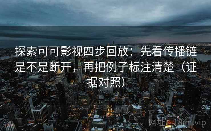 探索可可影视四步回放：先看传播链是不是断开，再把例子标注清楚（证据对照）