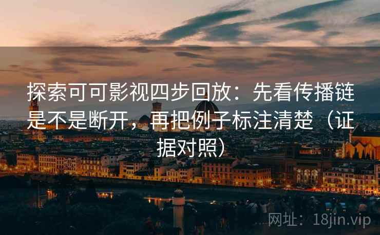 探索可可影视四步回放：先看传播链是不是断开，再把例子标注清楚（证据对照）