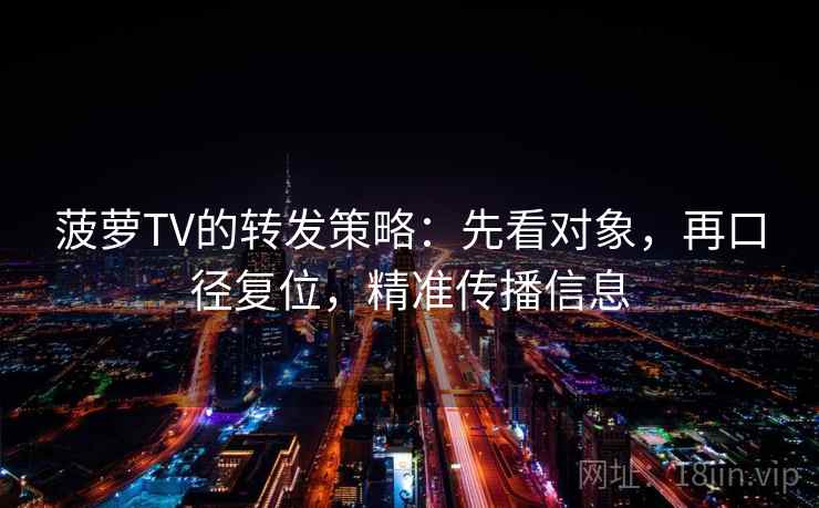菠萝TV的转发策略：先看对象，再口径复位，精准传播信息