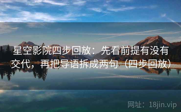 星空影院四步回放：先看前提有没有交代，再把导语拆成两句（四步回放）