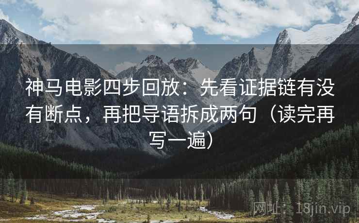 神马电影四步回放：先看证据链有没有断点，再把导语拆成两句（读完再写一遍）