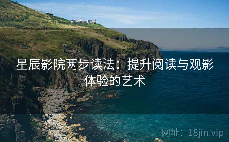 星辰影院两步读法：提升阅读与观影体验的艺术