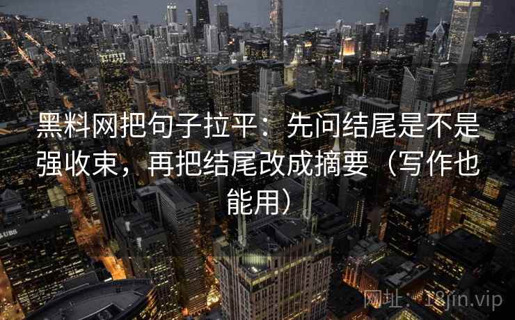 黑料网把句子拉平：先问结尾是不是强收束，再把结尾改成摘要（写作也能用）