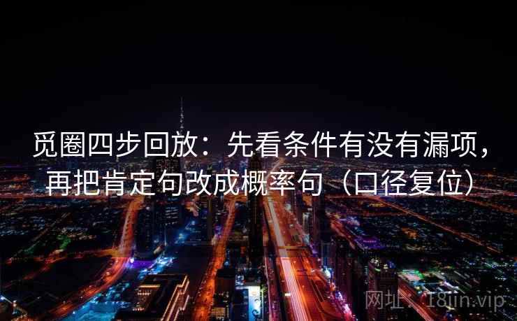 觅圈四步回放：先看条件有没有漏项，再把肯定句改成概率句（口径复位）