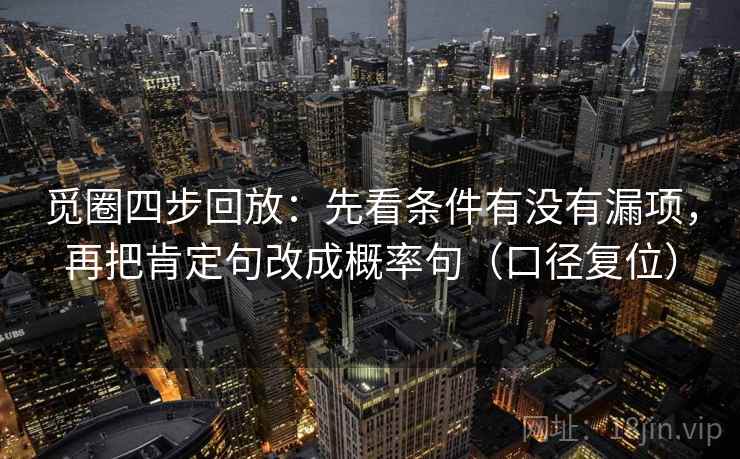 觅圈四步回放：先看条件有没有漏项，再把肯定句改成概率句（口径复位）