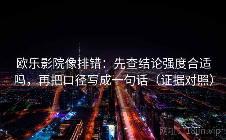欧乐影院像排错：先查结论强度合适吗，再把口径写成一句话（证据对照）